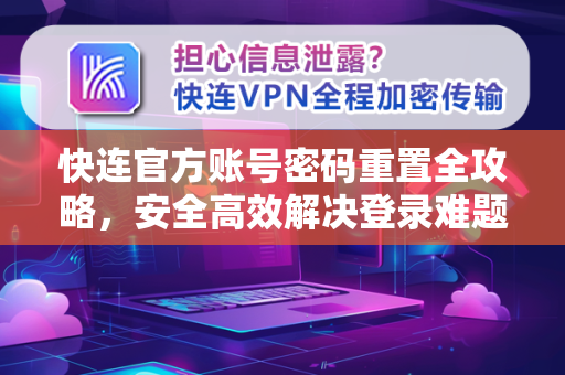 快连官方账号密码重置全攻略，安全高效解决登录难题