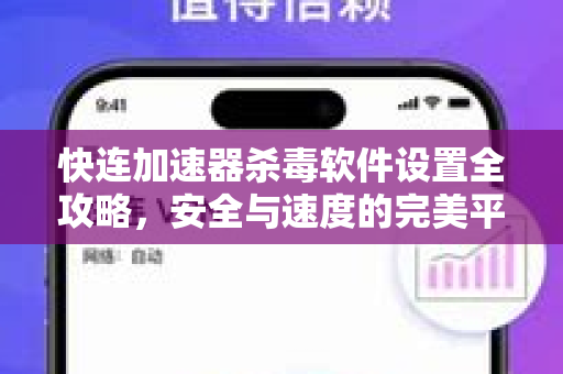 快连加速器杀毒软件设置全攻略，安全与速度的完美平衡