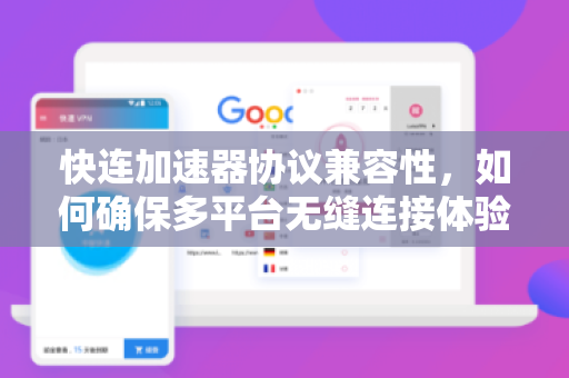 快连加速器协议兼容性，如何确保多平台无缝连接体验