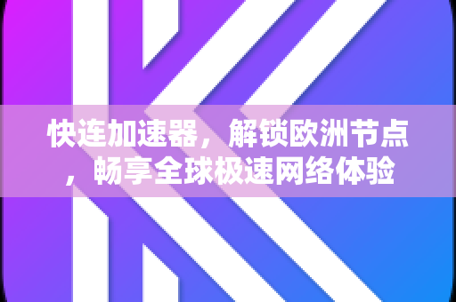 快连加速器，解锁欧洲节点，畅享全球极速网络体验