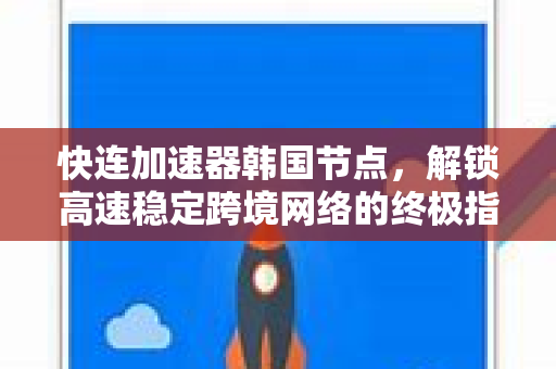 快连加速器韩国节点，解锁高速稳定跨境网络的终极指南