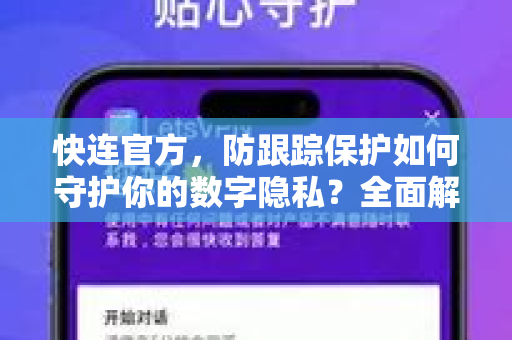 快连官方，防跟踪保护如何守护你的数字隐私？全面解析与实操指南
