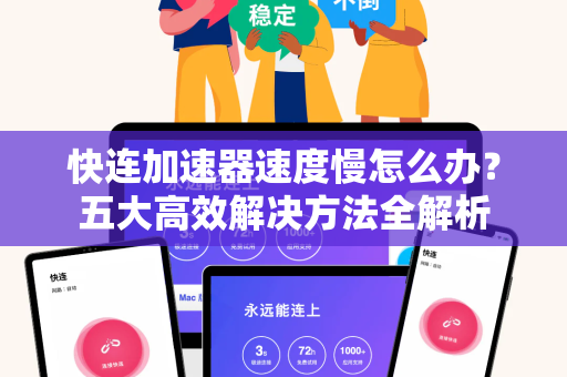 快连加速器速度慢怎么办？五大高效解决方法全解析