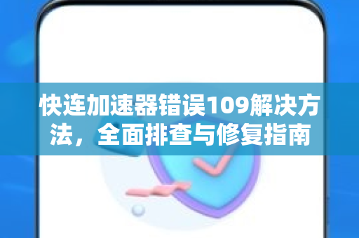 快连加速器错误109解决方法，全面排查与修复指南