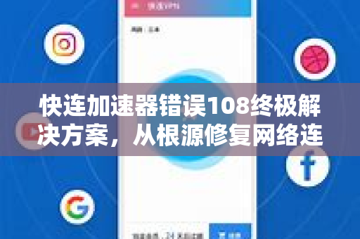 快连加速器错误108终极解决方案，从根源修复网络连接问题