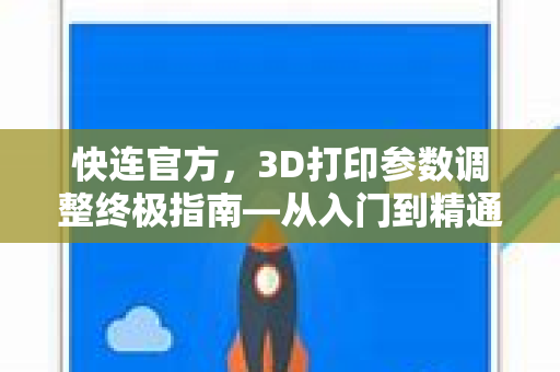 快连官方，3D打印参数调整终极指南—从入门到精通