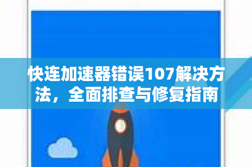 快连加速器错误107解决方法，全面排查与修复指南