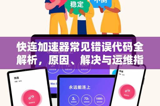快连加速器常见错误代码全解析，原因、解决与运维指南