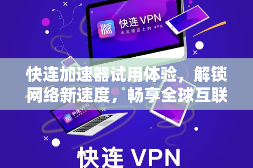快连加速器试用体验，解锁网络新速度，畅享全球互联