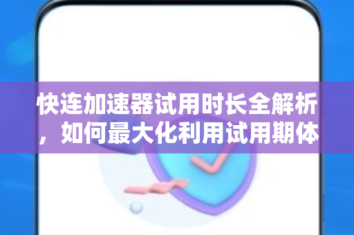 快连加速器试用时长全解析，如何最大化利用试用期体验高速网络