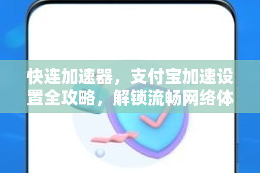 快连加速器，支付宝加速设置全攻略，解锁流畅网络体验