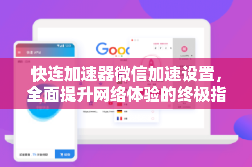快连加速器微信加速设置，全面提升网络体验的终极指南