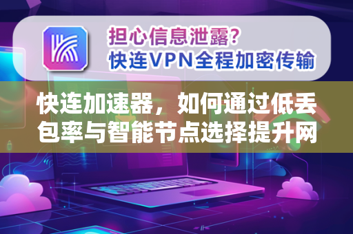 快连加速器，如何通过低丢包率与智能节点选择提升网络体验