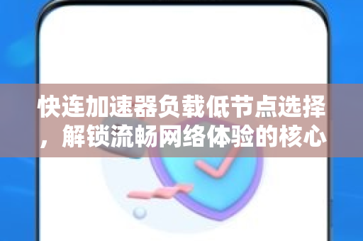 快连加速器负载低节点选择，解锁流畅网络体验的核心秘诀