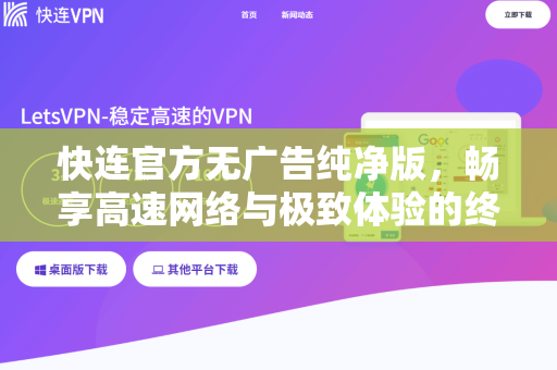 快连官方无广告纯净版，畅享高速网络与极致体验的终极指南