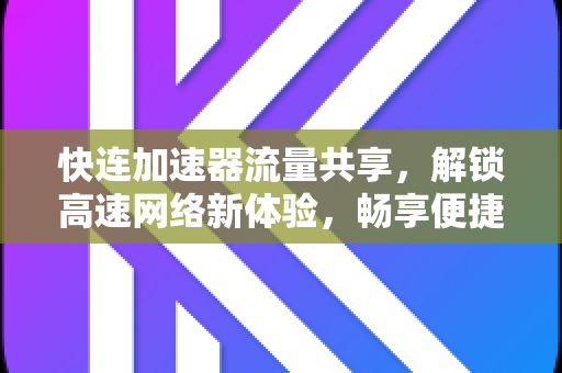 快连加速器流量共享，解锁高速网络新体验，畅享便捷互联生活