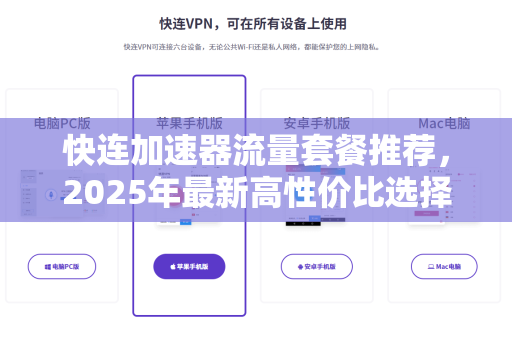 快连加速器流量套餐推荐，2025年最新高性价比选择与深度评测