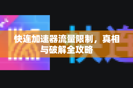 快连加速器流量限制，真相与破解全攻略