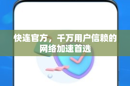 快连官方，千万用户信赖的网络加速首选