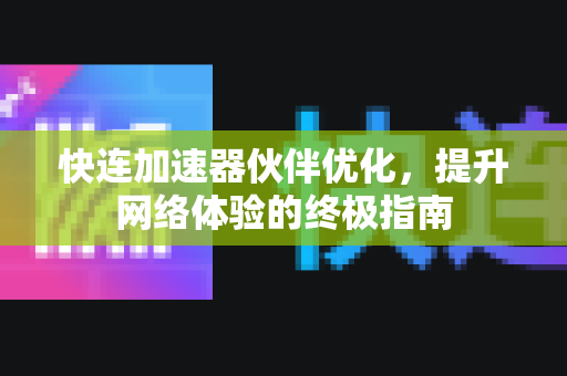 快连加速器伙伴优化，提升网络体验的终极指南
