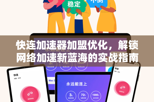 快连加速器加盟优化，解锁网络加速新蓝海的实战指南