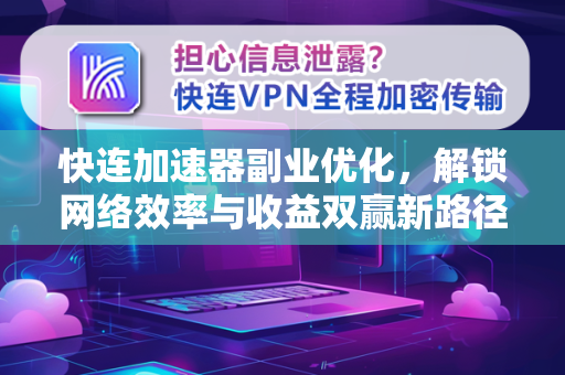 快连加速器副业优化，解锁网络效率与收益双赢新路径