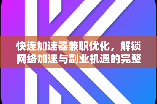快连加速器兼职优化，解锁网络加速与副业机遇的完整指南