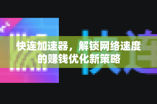 快连加速器，解锁网络速度的赚钱优化新策略