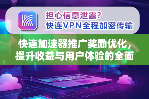 快连加速器推广奖励优化，提升收益与用户体验的全面指南