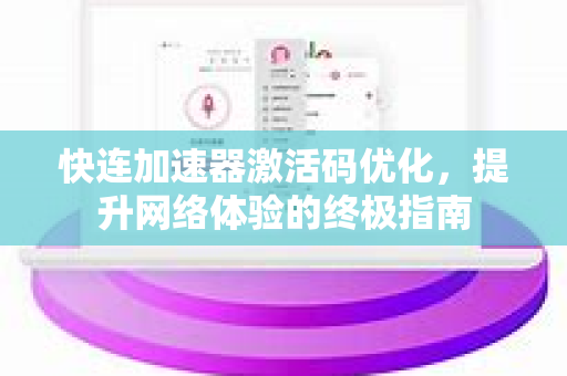 快连加速器激活码优化，提升网络体验的终极指南
