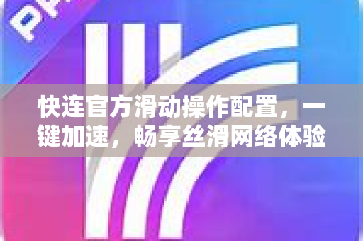 快连官方滑动操作配置，一键加速，畅享丝滑网络体验