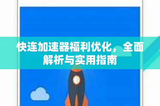 快连加速器福利优化，全面解析与实用指南
