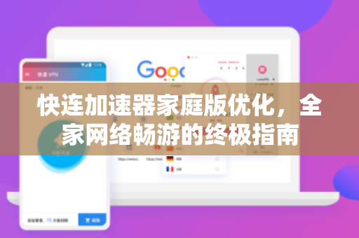 快连加速器家庭版优化，全家网络畅游的终极指南