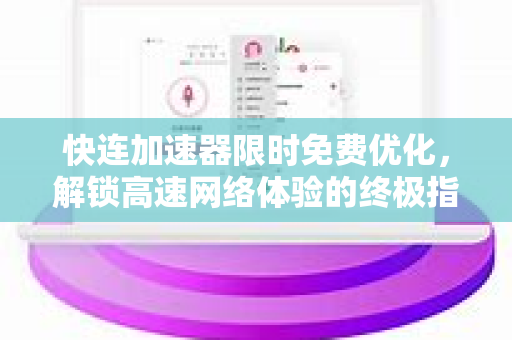快连加速器限时免费优化，解锁高速网络体验的终极指南