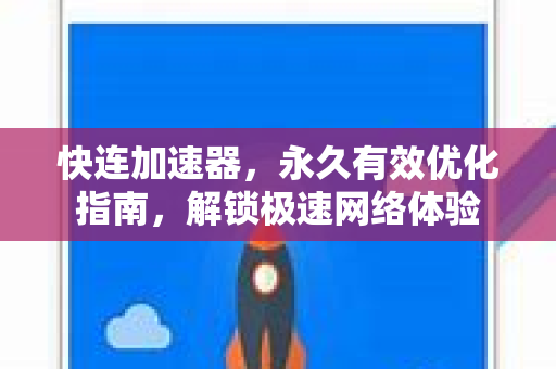 快连加速器，永久有效优化指南，解锁极速网络体验