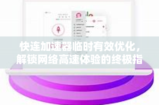 快连加速器临时有效优化，解锁网络高速体验的终极指南