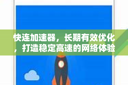 快连加速器，长期有效优化，打造稳定高速的网络体验