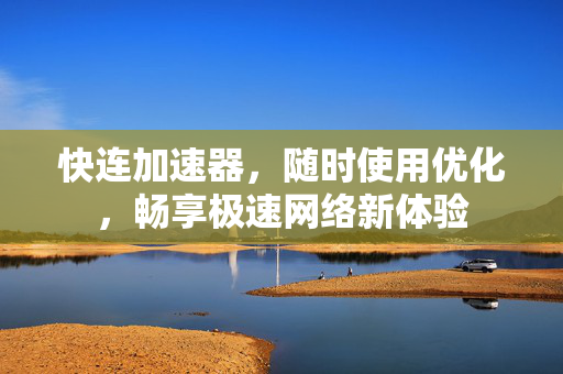 快连加速器，随时使用优化，畅享极速网络新体验