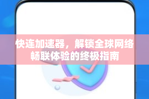 快连加速器，解锁全球网络畅联体验的终极指南