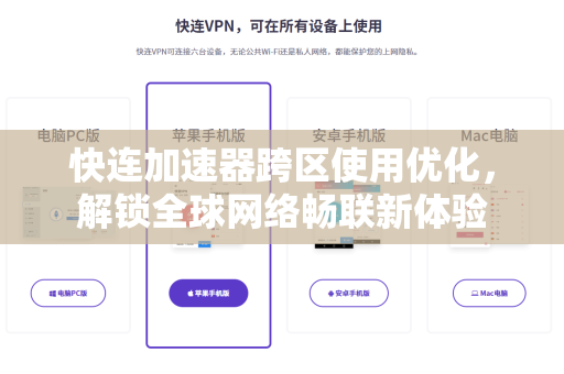 快连加速器跨区使用优化，解锁全球网络畅联新体验