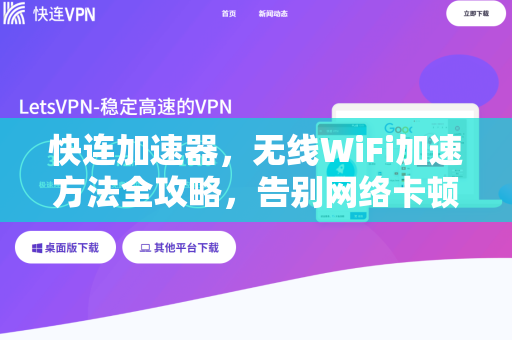 快连加速器，无线WiFi加速方法全攻略，告别网络卡顿