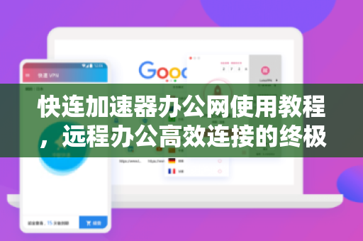 快连加速器办公网使用教程，远程办公高效连接的终极指南