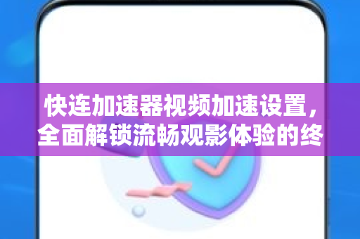 快连加速器视频加速设置，全面解锁流畅观影体验的终极指南
