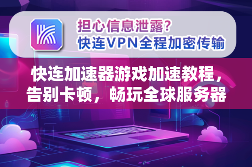 快连加速器游戏加速教程，告别卡顿，畅玩全球服务器