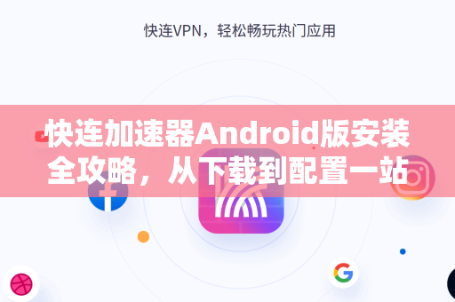 快连加速器Android版安装全攻略，从下载到配置一站式指南