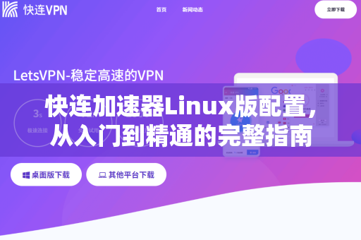快连加速器Linux版配置，从入门到精通的完整指南