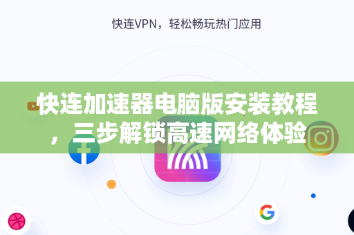 快连加速器电脑版安装教程，三步解锁高速网络体验