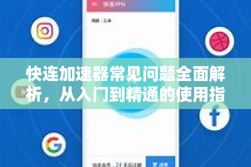 快连加速器常见问题全面解析，从入门到精通的使用指南
