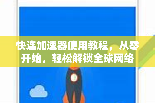 快连加速器使用教程，从零开始，轻松解锁全球网络