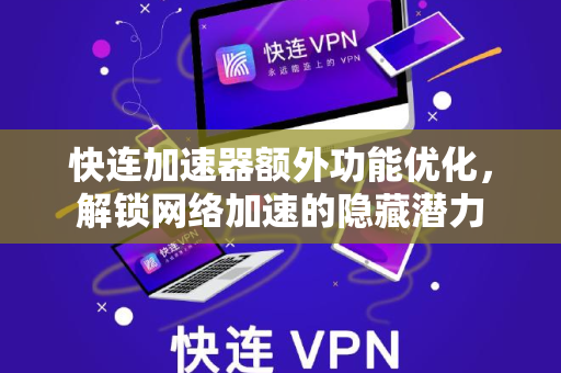 快连加速器额外功能优化，解锁网络加速的隐藏潜力